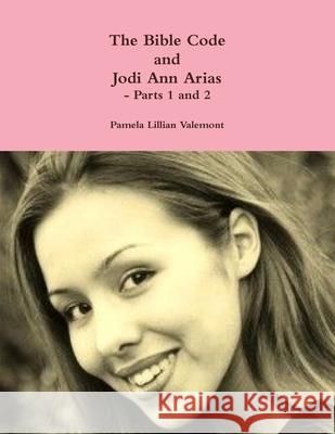 The Bible Code and Jodi Ann Arias - Parts 1 and 2 Pamela Lillian Valemont 9781304598066 Lulu.com