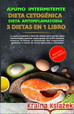 Ayuno Intermitente - Dieta Cetogénica - Dieta Antiinflamatoria: 3 Dietas En 1 Libro: Guía Completa de Dietas Para Perder Peso Rápidamente, Quemar Masa Grasa Sin Sufrir Hambre, Mejorar La Salud, El Bie Thiago P Aranda 9781304602343 Lulu.com