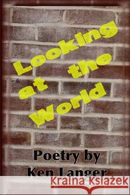 Looking at the World: A Collection of Poetry Ken Langer 9781304602961 Lulu.com