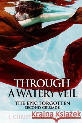 The Epic Forgotten Book Two: Through a Watery Veil J Christopher Wickham 9781304604118 Lulu.com
