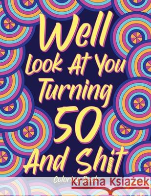 Well Look at You Turning 50 and Shit Coloring Book for Adults: Birthday Quotes Coloring Book, Coloring Activity Books, 50th Birthday Gifts Paperland Online Store 9781304607614 Lulu.com