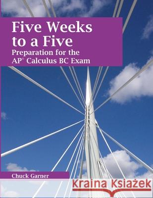Five Weeks to a Five: Preparation for the AP Calculus BC Exam Chuck Garner 9781304613073 Lulu.com