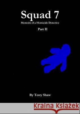 Squad 7 : Memoirs of a Homicide Detective : Part II Terry Shaw 9781304615046