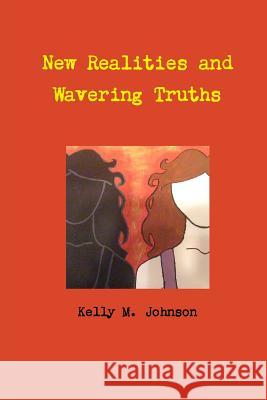 New Realities and Wavering Truths Kelly M. Johnson 9781304618153 Lulu.com