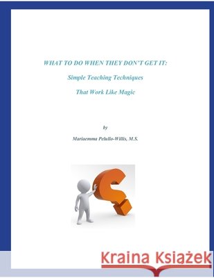 What To Do When They Don't Get It: Simple Teaching Techniques That Work Like Magic M. S. Mariaemma Pelullo-Willis 9781304620873