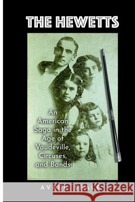 The Hewetts: An American Saga in the Age of Vaudeville, Circuses, and Bands Avrel Seale 9781304646248