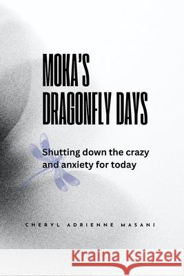 Moka's Dragonfly Days: Shutting down the crazy and anxiety for today Cheryl Adrienne Masani Ki Lov3 Cheryl Adrienne Masani 9781304649560