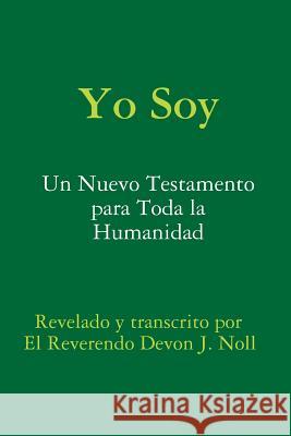 Yo Soy: Un nuevo testamento para toda la humanidad Devon Noll 9781304651648