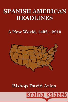 Spanish American Headlines A New World, 1492-2010 Arias, Bishop David 9781304656926