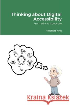 Thinking about Digital Accessibility: From Ally to Advocate H Robert King 9781304661760 Lulu.com