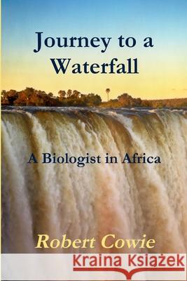 Journey to a Waterfall A Biologist in Africa Cowie, Robert 9781304669391 Lulu.com