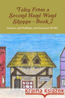 Tales From A Second Hand Wand Shoppe: Book 2 - Gnomes, and Halflings, and Assassins! Oh My! Robert P. Wills, Nikki Taylor 9781304673169