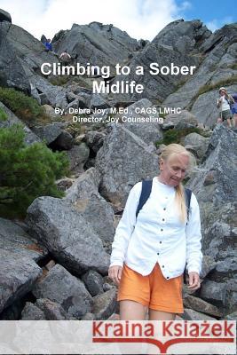 Climbing towards a Sober Midlife M.Ed.,CAGS, Debra Joy 9781304674609 Lulu.com