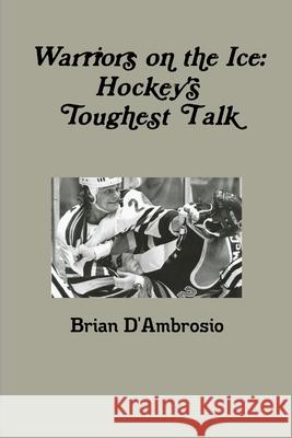 Warriors on the Ice: Hockey\'s Toughest Talk Brian D'Ambrosio 9781304675279