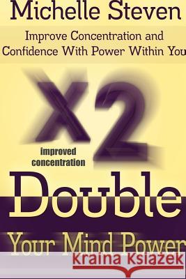 Double Your Mind Power: Improve Concentration and Confidence With Power Within You Michelle Steven 9781304678751 Lulu.com