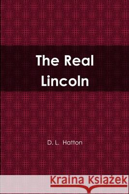 The Real Lincoln D L Hatton 9781304687609 Lulu.com