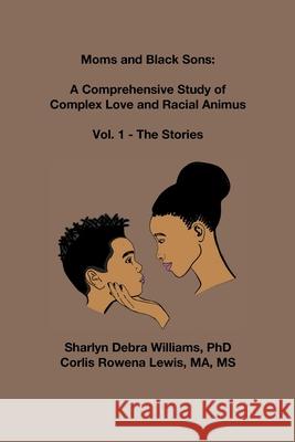 Moms and Black Sons: A Comprehensive Study of Complex Love and Racial Animus: Vol 1 - The Stories Sharlyn Debra Williams Corlis Rowena Lewis 9781304697981 Lulu.com