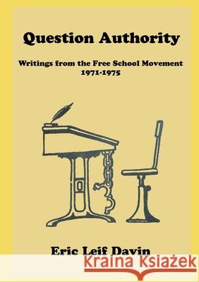 Question Authority: Writings from the Free School Movement, 1971-1975 Eric Leif Davin 9781304700544 Lulu.com
