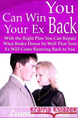 You Can Win Your Ex Back: With the Right Plan You Can Repair What Broke Down So Well That Your Ex Will Come Running Back to You Leanne M 9781304702449 Lulu.com