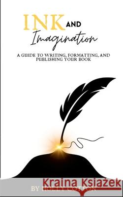 Ink and Imagination. A Guide to Writing, Formatting, and Publishing Your Book. Holly Cotton 9781304704085