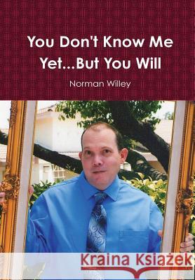 You Don't Know Me Yet...But You Will Norman Willey 9781304706485 Lulu.com