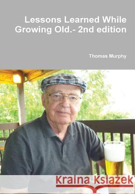 Lessons Learned While Growing Old.- 2nd edition Murphy, Thomas 9781304710253 Lulu.com