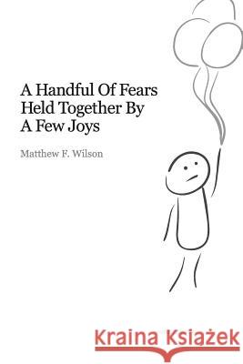 A Handful of Fears Held Together by a Few Joys Matthew Wilson 9781304711021