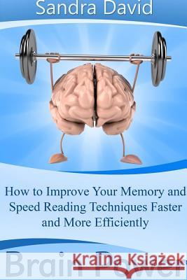 Brain Power: How to Improve Your Memory and Speed Reading Techniques Faster and More Efficiently Sandra David 9781304714763 Lulu.com
