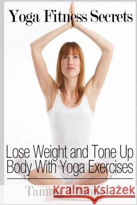 Yoga Fitness Secrets: Lose Weight and Tone Up Body With Yoga Exercises Tammy Thomas 9781304715098 Lulu.com