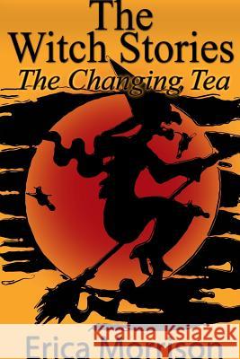 The Witch Stories: The Changing Tea Erica Morrison 9781304719263