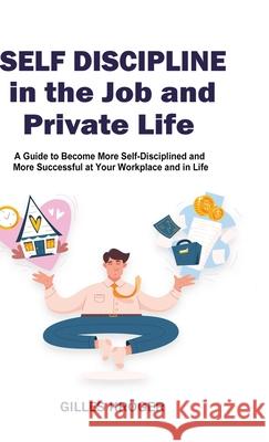 Self-Discipline in the Job and Private Life: A Guide to Become More Self-Disciplined and More Successful at Your Workplace and in Life Gilles Kr?ger 9781304719669