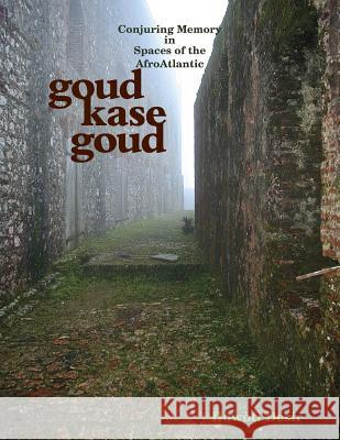 Goud kase goud: Conjuring Memory in Spaces of the AfroAtlantic Dòwòti Désir 9781304722447