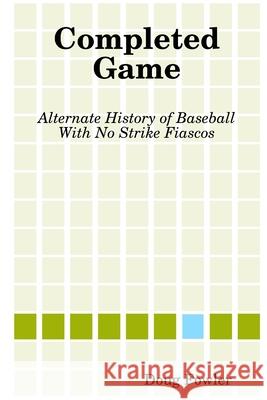 Completed Game: Alternate History of Baseball With No Strike Fiascos Doug Fowler 9781304730237