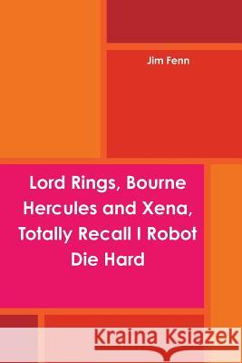 Lord Rings, Bourne Hercules and Xena, Totally Recall I Robot Die Hard Jim Fenn 9781304733085 Lulu.com