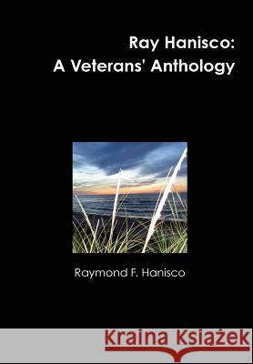 Ray Hanisco: A Veterans' Anthology Raymond F. Hanisco 9781304734006 Lulu.com