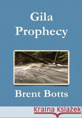 Gila Prophecy Brent Botts 9781304735331