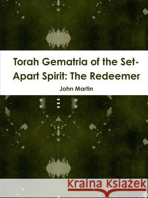 Torah Gematria of the Set-Apart Spirit: The Redeemer John Martin 9781304735430 Lulu.com
