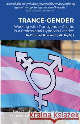 Trance-Gender: Working With Transgender Clients in a Professional Hypnosis Practice Christian Skoorsmith 9781304740106