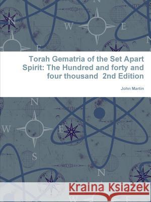 Torah Gematria of the Set Apart Spirit: The Hundred and forty and four thousand 2nd Edition John Martin 9781304745101 Lulu.com