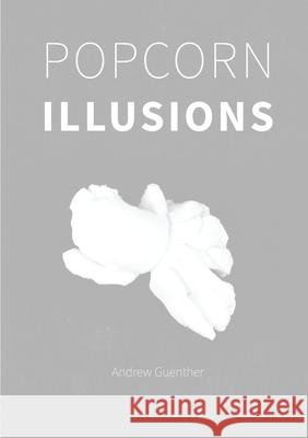 Popcorn Illusions Andrew Guenther 9781304750983 Lulu.com