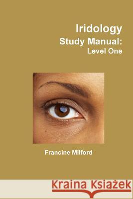 Iridology Study Manual: Level One Francine Milford 9781304754721