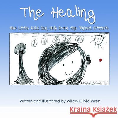 The Healing How Little Kids Can Help Even the Tiniest Critters Willow Olivia Wren 9781304759610 Lulu.com