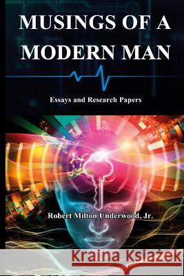 Musings of a Modern Man: Essays and Research Papers Jr., Robert Milton Underwood 9781304760654