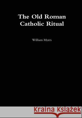 Old Roman Catholic Ritual William Myers 9781304768155