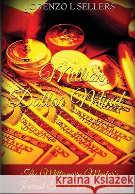 Million Dollar Mind: The Millionaire Mentor's Journal To Massive Success Lorenzo L. Sellers 9781304771322 Lulu.com