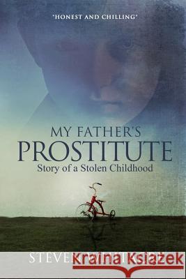 My Fathers Prostitute: Story of a Stolen Childhood Steven Whitacre 9781304774002