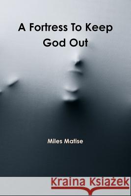 A Fortress to Keep God Out Miles Matise 9781304778505