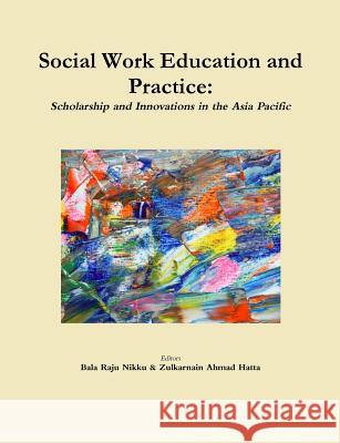 Social Work Education and Practice: Scholarship and Innovations in the Asia Pacific Nikku Bala Raju, Hatta Zulkarnain Ahmad 9781304779137