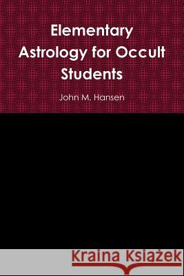 Elementary Astrology for Occult Students John M. Hansen 9781304784087 Lulu.com