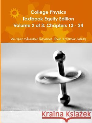 College Physics Textbook Equity Edition Volume 2 of 3: Chapters 13 - 24 An OER from Textbook Equity 9781304784568